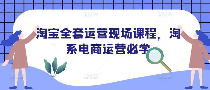 淘宝全套运营现场课程，淘系电商运营必学-米壳知道—知识分享平台