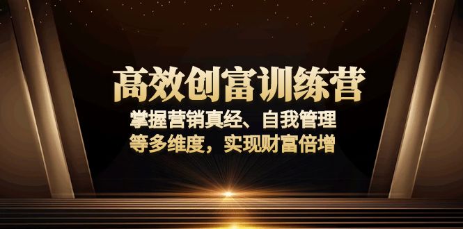 高效创富训练营：掌握营销真经、自我管理等多维度，实现财富倍增-米壳知道—知识分享平台