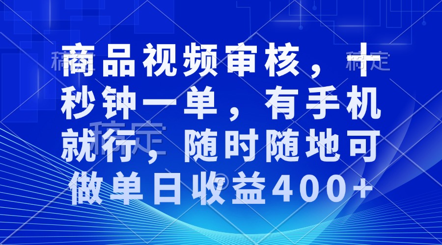 审核视频，十秒钟一单，有手机就行，随时随地可做单日收益400+-米壳知道—知识分享平台