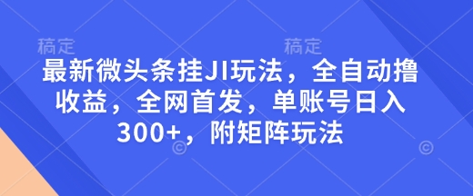 最新微头条挂JI玩法，全自动撸收益，全网首发，单账号日入300+，附矩阵玩法【揭秘】-米壳知道—知识分享平台