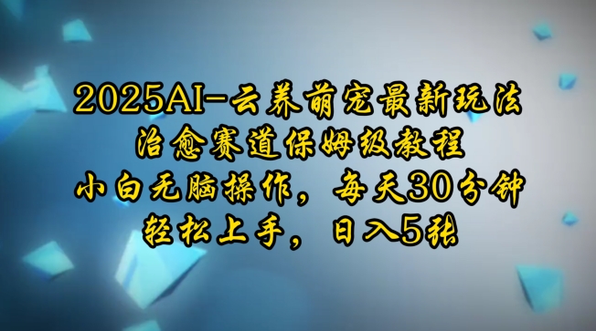 2025AI云养萌宠最新玩法，治愈赛道保姆级教程，小白无脑操作，每天30分钟，轻松上手，日入5张-米壳知道—知识分享平台