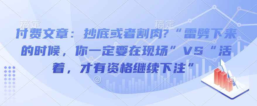 付费文章：抄底或者割肉?“雷劈下来的时候，你一定要在现场”VS“活着，才有资格继续下注”-米壳知道—知识分享平台