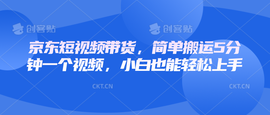 京东短视频带货，简单搬运5分钟一个视频，小白也能轻松上手-米壳知道—知识分享平台