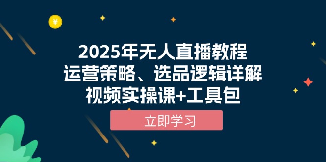 2025年无人直播教程，运营策略、选品逻辑详解，视频实操课+工具包-米壳知道—知识分享平台