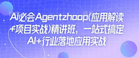 Ai必会Agent(应用解读+项目实战)精讲班，一站式搞定AI+行业落地应用实战-米壳知道—知识分享平台