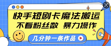 快手短剧卡魔法搬运，不看粉丝数，暴力操作，几分钟一条作品，小白也能快速上手-米壳知道—知识分享平台