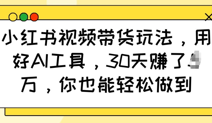 小红书视频带货玩法，用好AI工具，30天收益过W，你也能轻松做到-米壳知道—知识分享平台