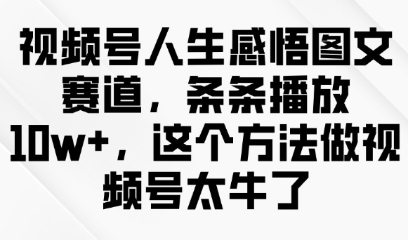 视频号人生感悟图文赛道，条条播放10w+，这个方法做视频号太牛了-米壳知道—知识分享平台