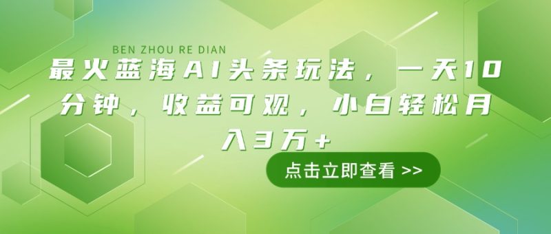 最火蓝海AI头条玩法,一天10分钟,收益可观,小白轻松月入3万+-米壳知道—知识分享平台
