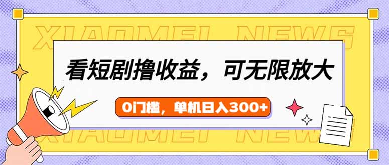 看短剧领收益，可矩阵无限放大，单机日收益300+，新手小白轻松上手-米壳知道—知识分享平台