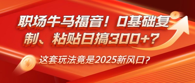 职场牛马福音!0基础复制、粘贴日搞300+?这套玩法竟是2025新风口?-米壳知道—知识分享平台
