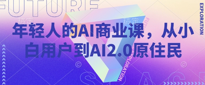 年轻人的AI商业课，从小白用户到AI2.0原住民-米壳知道—知识分享平台