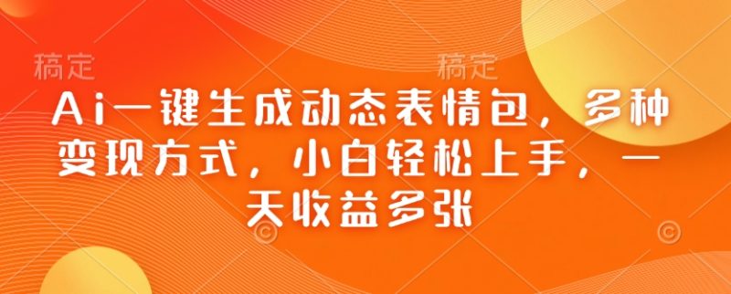 Ai一键生成动态表情包,多种变现方式,小白轻松上手,一天收益多张-米壳知道—知识分享平台