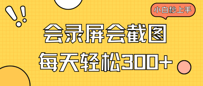 会录屏会截图,小白半小时上手,一天轻松300+-米壳知道—知识分享平台