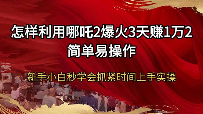 怎样利用哪吒2爆火3天赚1万2简单易操作新手小白秒学会抓紧时间上手实操-米壳知道—知识分享平台