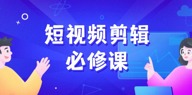 短视频剪辑必修课，百万剪辑师成长秘籍，找素材、拆片、案例拆解-米壳知道—知识分享平台