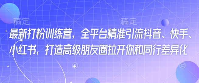 最新打粉训练营，全平台精准引流抖音、快手、小红书，打造高级朋友圈拉开你和同行差异化-米壳知道—知识分享平台