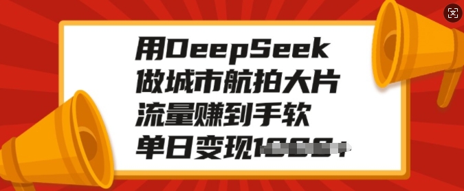 用DeepSeek做城市航拍大片，流量赚到手软，单日变现多张-米壳知道—知识分享平台