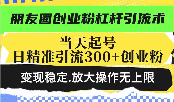 朋友圈创业粉杠杆引流术，投产高轻松日引300+创业粉，变现稳定.放大操…-米壳知道—知识分享平台