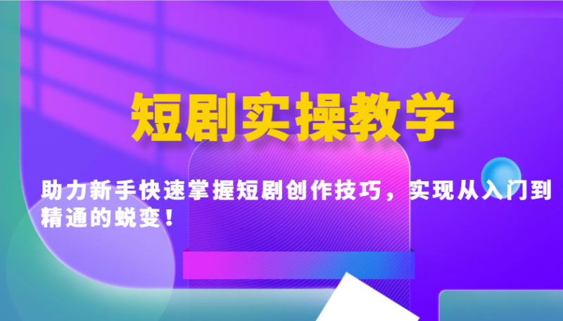 短剧实操教学,助力新手快速掌握短剧创作技巧,实现从入门到精通的蜕变!-米壳知道—知识分享平台