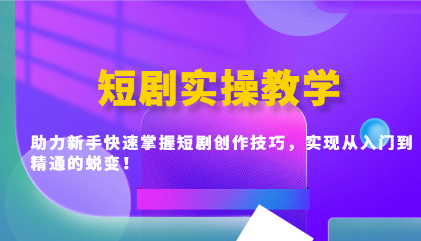 短剧实操教学，助力新手快速掌握短剧创作技巧，实现从入门到精通的蜕变！-米壳知道—知识分享平台