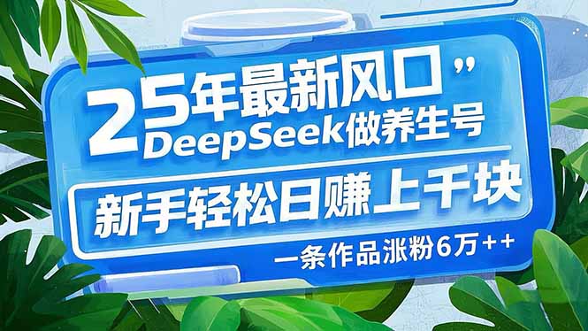 25年最新风口，用DeepSeek做养生号，新手轻松日赚上千块，一条作品涨粉…-米壳知道—知识分享平台