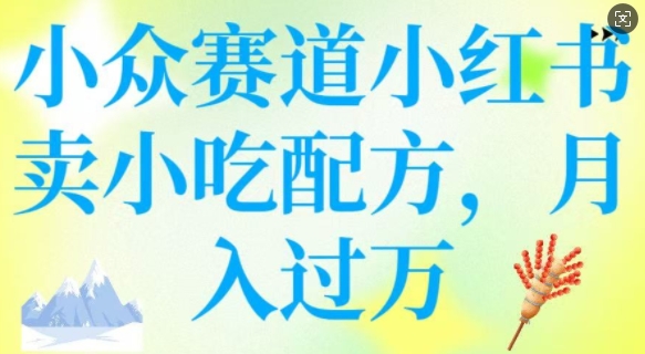 小众赛道小红书卖小吃配方，操作简单，月入过W-米壳知道—知识分享平台