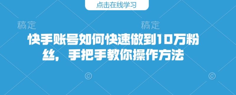 快手账号如何快速做到10万粉丝,手把手教你操作方法-米壳知道—知识分享平台