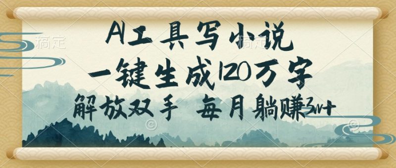 AI工具写小说,一键生成120万字,解放双手,每月躺赚3w+-米壳知道—知识分享平台