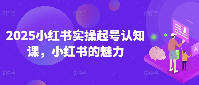 2025小红书实操起号认知课，小红书的魅力-米壳知道—知识分享平台