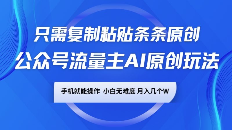 公众号流量主AI原创玩法,只需复制粘贴条条原创,手机可操作,小白无难度,月入几个W-米壳知道—知识分享平台