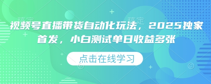 视频号直播带货自动化玩法，2025独家首发，小白测试单日收益多张【揭秘】-米壳知道—知识分享平台