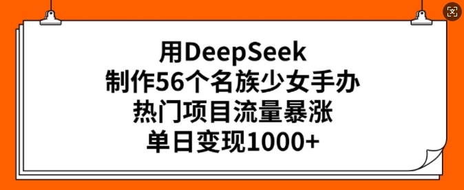 用DeepSeek制作56个名族少女手办，热门项目流量暴涨，单日变现多张-米壳知道—知识分享平台