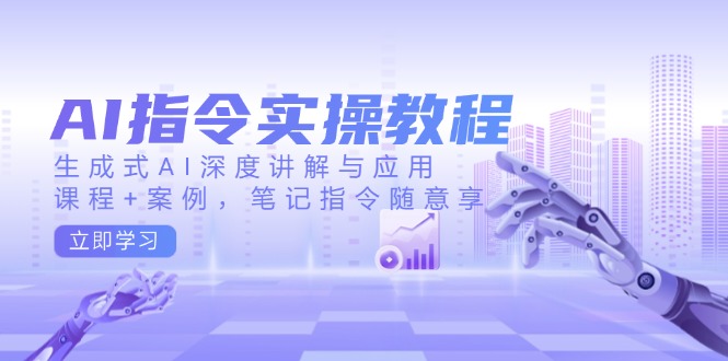 AI指令实操教程，生成式AI深度讲解与应用，课程+案例，笔记指令随意享-米壳知道—知识分享平台