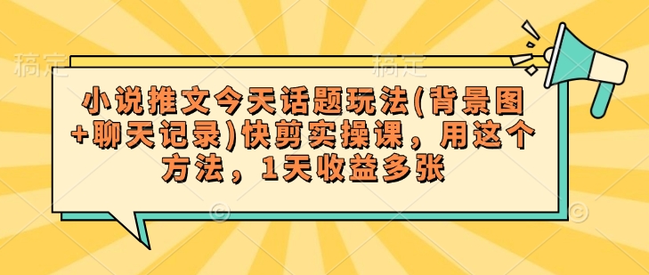 小说推文今天话题玩法(背景图+聊天记录)快剪实操课，用这个方法，1天收益多张-米壳知道—知识分享平台