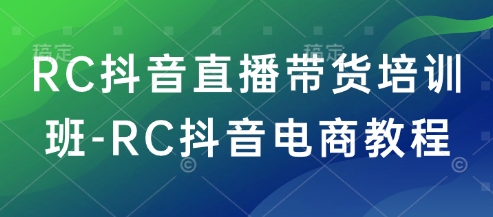 RC抖音直播带货培训班-RC抖音电商教程-米壳知道—知识分享平台