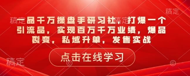 一品千万操盘手研习社，打爆一个引流品，实现百万千万业绩，爆品裂变，私域升单，发售实战-米壳知道—知识分享平台