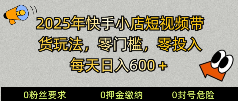 2025快手小店短视频带货模式,零投入,零门槛,每天日入600+-米壳知道—知识分享平台