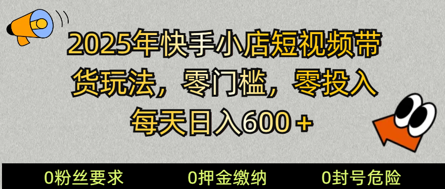 2025快手小店短视频带货模式，零投入，零门槛，每天日入600＋-米壳知道—知识分享平台