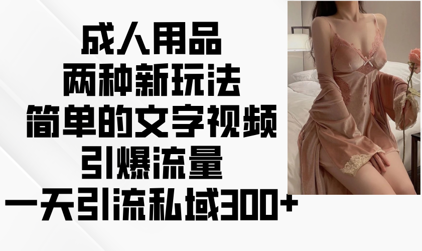 成人用品两种新玩法，简单的文字视频引爆流量，一天引流私域300+-米壳知道—知识分享平台