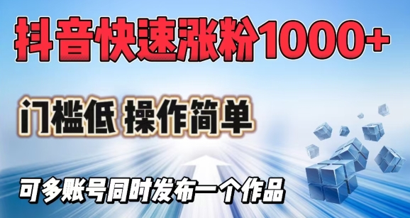 抖音快速涨1000+粉，门槛低操作简单，可多账号同时发布一个作品-米壳知道—知识分享平台