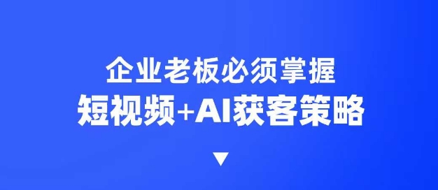 企业短视频AI获客霸屏流量课，6步短视频+AI突围法，3大霸屏抢客策略-米壳知道—知识分享平台