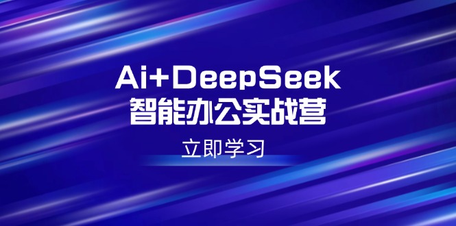 Ai+DeepSeek智能办公实战营：解锁AI写作、设计、PPT等高薪技能-米壳知道—知识分享平台