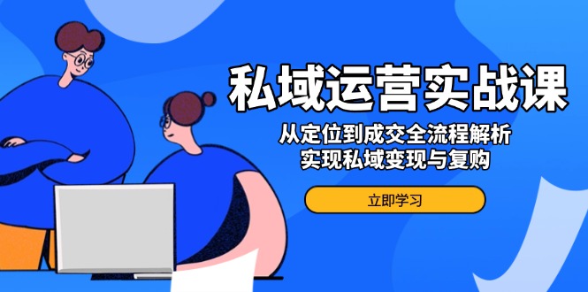 私域运营实战课，从定位到成交全流程解析，实现私域变现与复购-米壳知道—知识分享平台