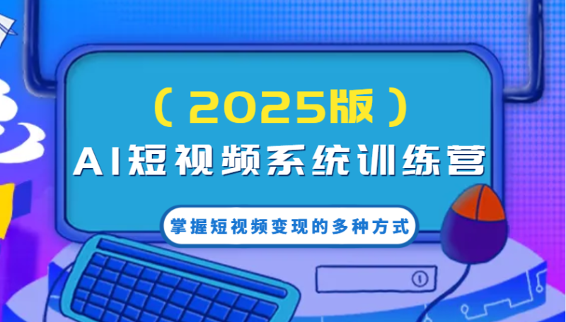 AI短视频系统训练营(2025版)掌握短视频变现的多种方式,结合AI技术提升创作效率!-米壳知道—知识分享平台
