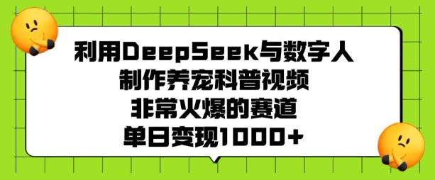 利用DeepSeek与数字人制作养宠科普视频，非常火爆的赛道，单日变现多张-米壳知道—知识分享平台