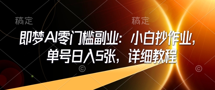 即梦AI零门槛副业：小白抄作业，单号日入5张，详细教程-米壳知道—知识分享平台