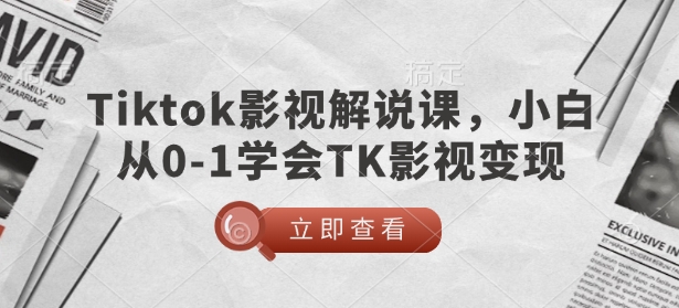 TikTok影视解说课，小白从0-1学会TK影视变现-米壳知道—知识分享平台