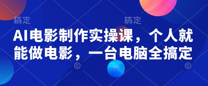 AI电影制作实操课，个人就能做电影，一台电脑全搞定-米壳知道—知识分享平台