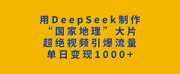 用DeepSeek制作“国家地理”大片，超绝视频引爆流量，单日变现多张-米壳知道—知识分享平台